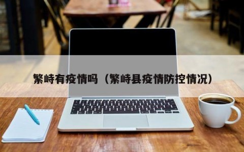 繁峙有疫情吗（繁峙县疫情防控情况）